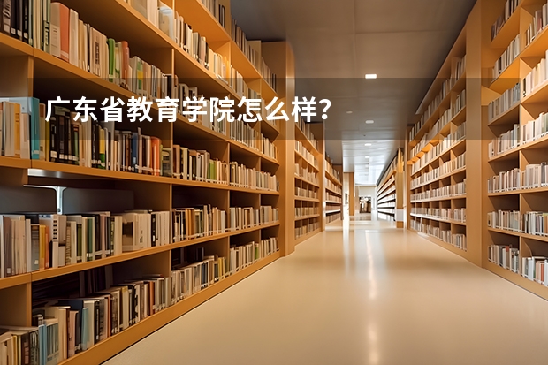 广东省教育学院怎么样？