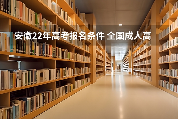 安徽22年高考报名条件 全国成人高考报名方法?河南成考报名入口官网?