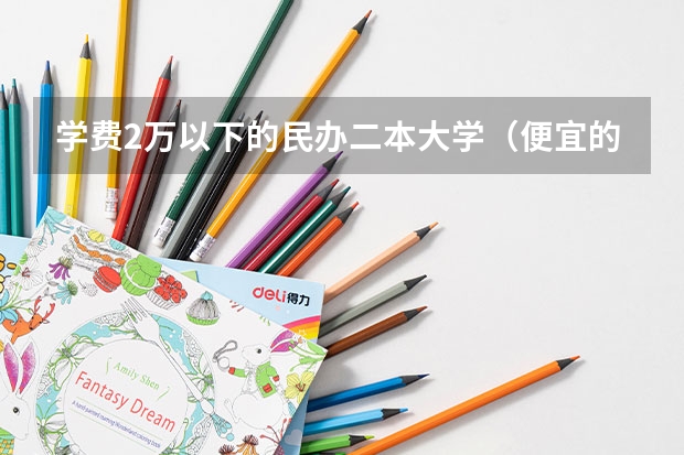 学费2万以下的民办二本大学（便宜的二本民办大学）