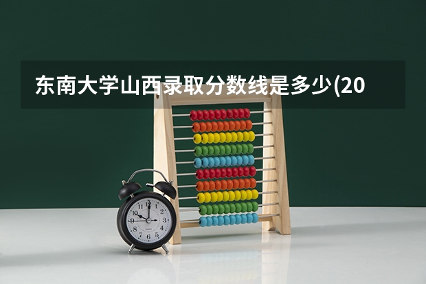 东南大学山西录取分数线是多少(2024招生人数参考)