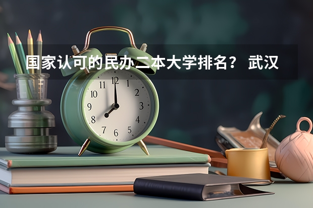 国家认可的民办二本大学排名？ 武汉民办二本大学排名
