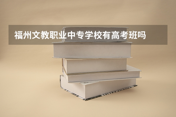 福州文教职业中专学校有高考班吗