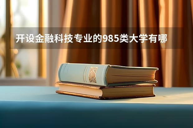 开设金融科技专业的985类大学有哪些