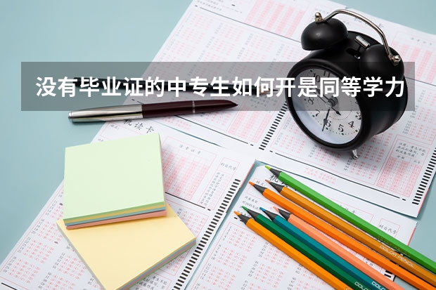 没有毕业证的中专生如何开是同等学力的证明，报名普通高考

求！
