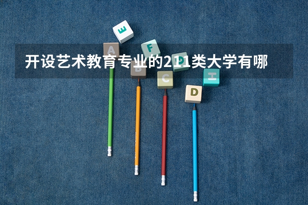 开设艺术教育专业的211类大学有哪些