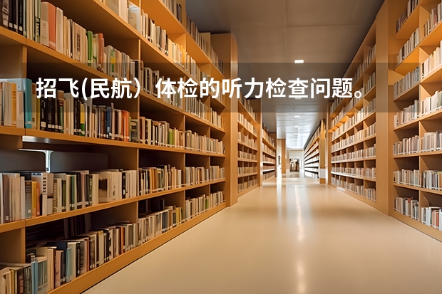 招飞(民航）体检的听力检查问题。 民航招飞的要求和体检要求
