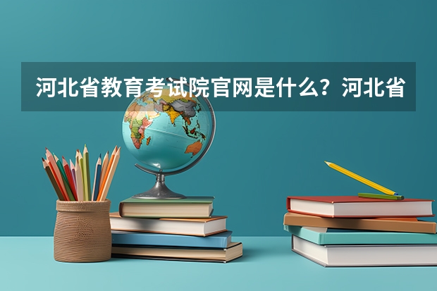 河北省教育考试院官网是什么?河北省单招教育考试院官网?