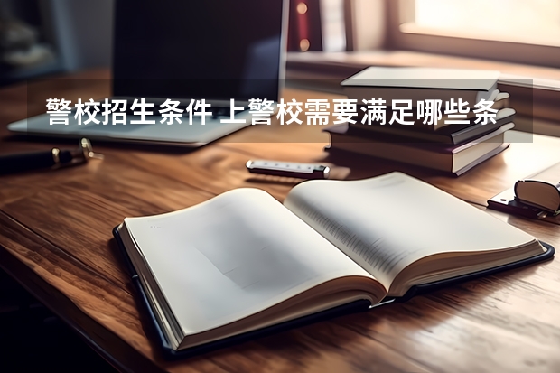警校招生条件 上警校需要满足哪些条件