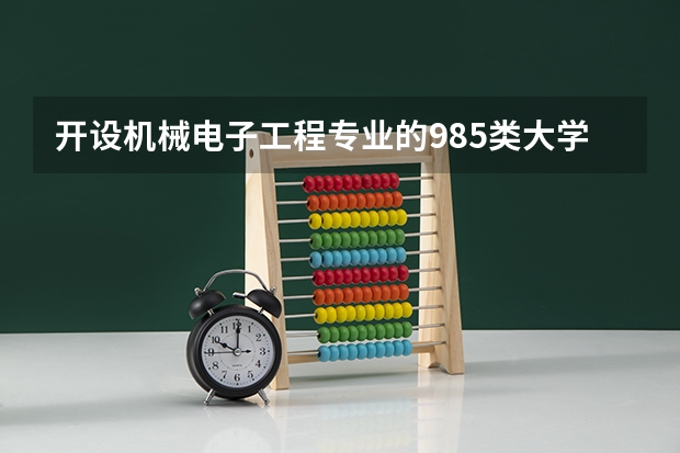 开设机械电子工程专业的985类大学有哪些