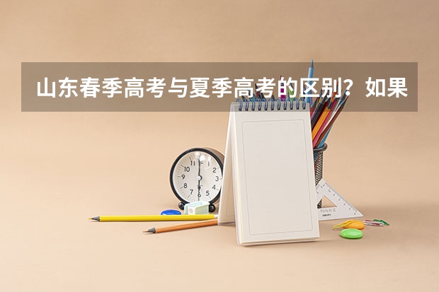 山东春季高考与夏季高考的区别？如果参加春季高考，大学毕业后可以报考公务员吗？