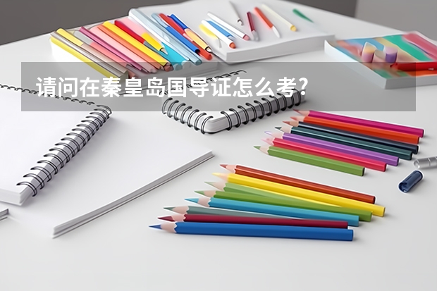 请问在秦皇岛国导证怎么考?