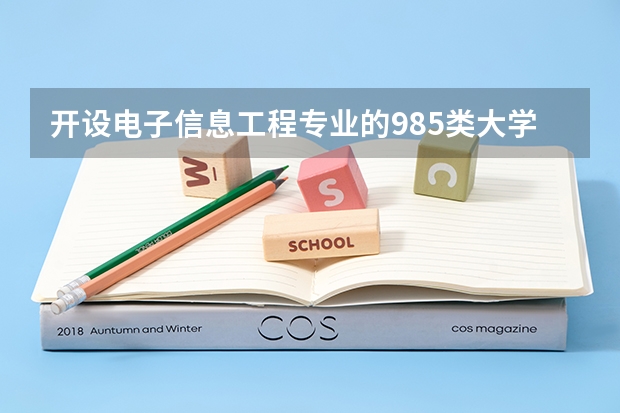 开设电子信息工程专业的985类大学有哪些