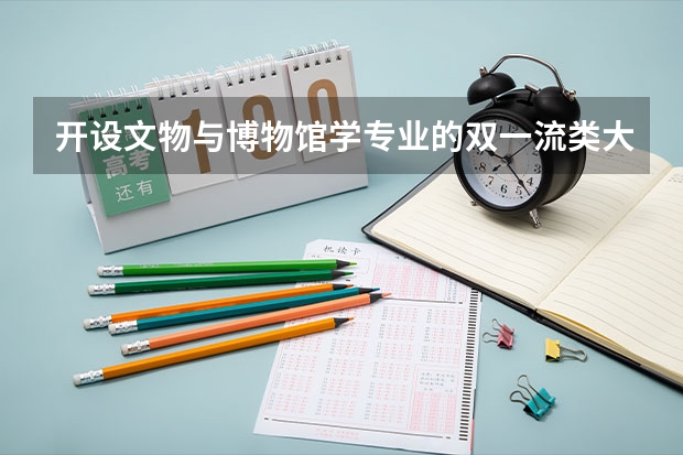 开设文物与博物馆学专业的双一流类大学有哪些