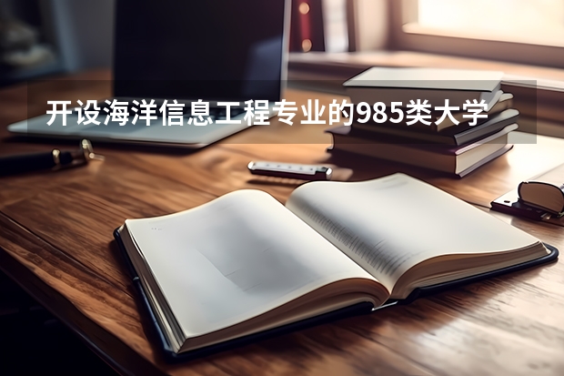 开设海洋信息工程专业的985类大学有哪些