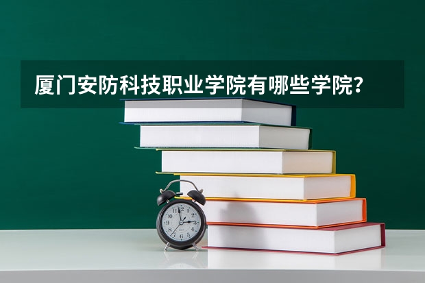 厦门安防科技职业学院有哪些学院?