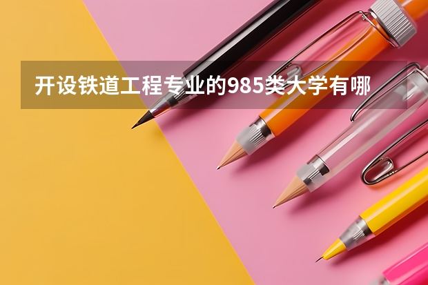 开设铁道工程专业的985类大学有哪些