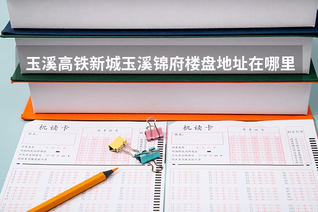 玉溪高铁新城玉溪锦府楼盘地址在哪里？