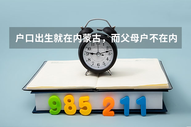 户口出生就在内蒙古,而父母户不在内蒙古,我一直在外省上学,怎么参加内蒙古高考?