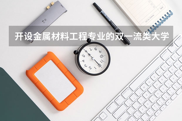 开设金属材料工程专业的双一流类大学有哪些