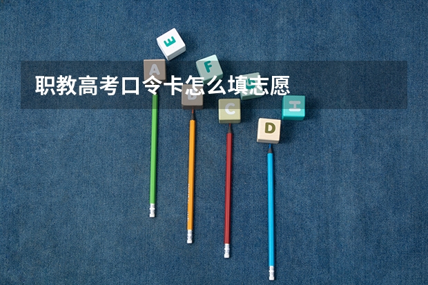 职教高考口令卡怎么填志愿