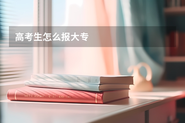 高考生怎么报大专