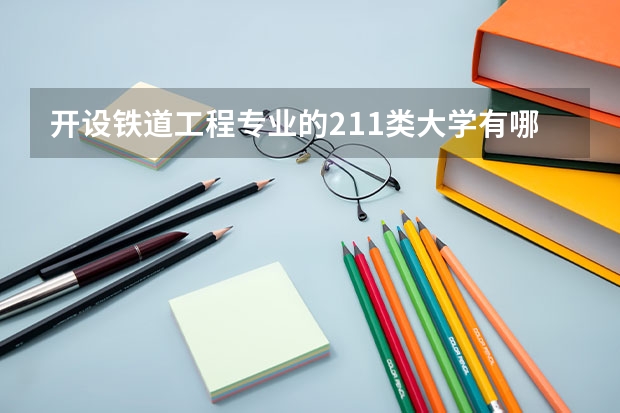 开设铁道工程专业的211类大学有哪些