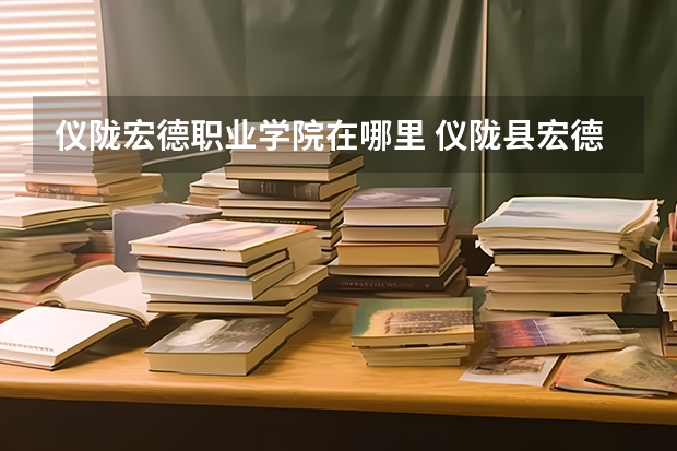 仪陇宏德职业学院在哪里 仪陇县宏德中学的地理规模
