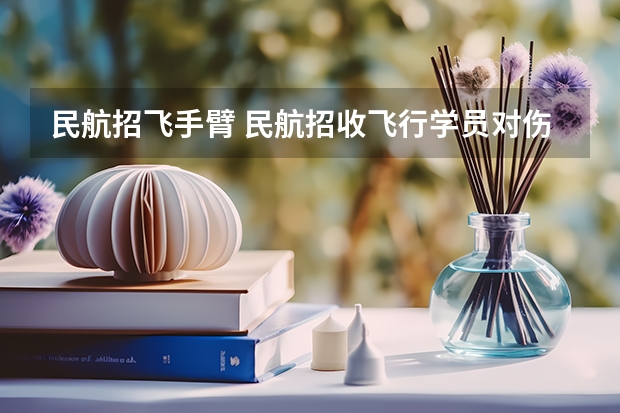 民航招飞手臂 民航招收飞行学员对伤疤的标准