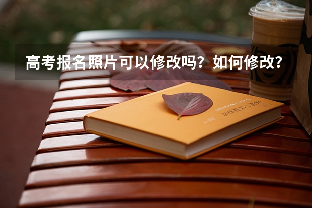 高考报名照片可以修改吗？如何修改？
