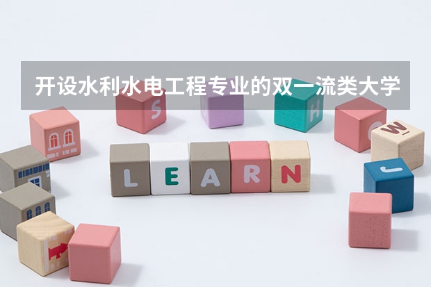 开设水利水电工程专业的双一流类大学有哪些