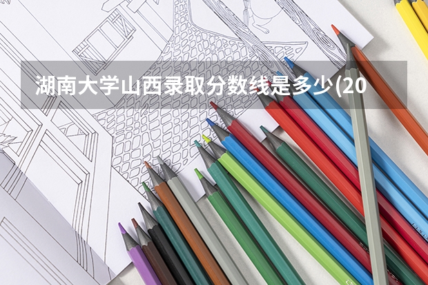 湖南大学山西录取分数线是多少(2024招生人数参考)