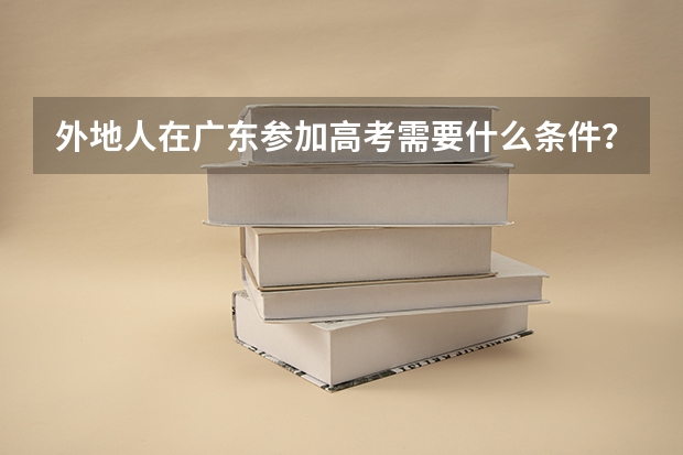 外地人在广东参加高考需要什么条件？