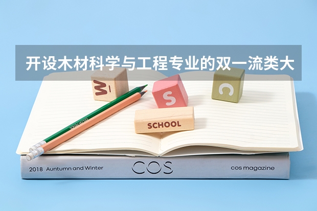 开设木材科学与工程专业的双一流类大学有哪些