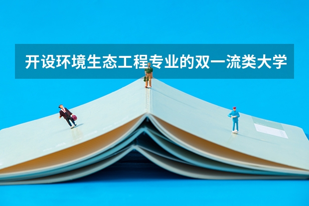 开设环境生态工程专业的双一流类大学有哪些