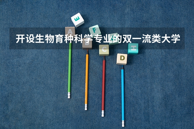 开设生物育种科学专业的双一流类大学有哪些