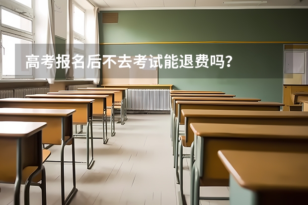 高考报名后不去考试能退费吗？