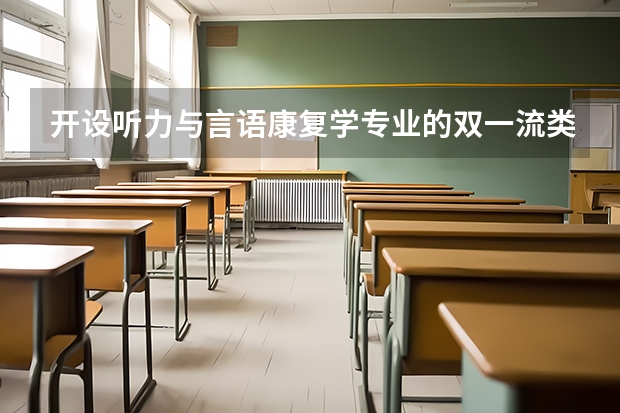 开设听力与言语康复学专业的双一流类大学有哪些
