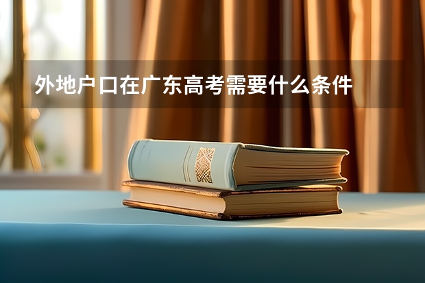 外地户口在广东高考需要什么条件