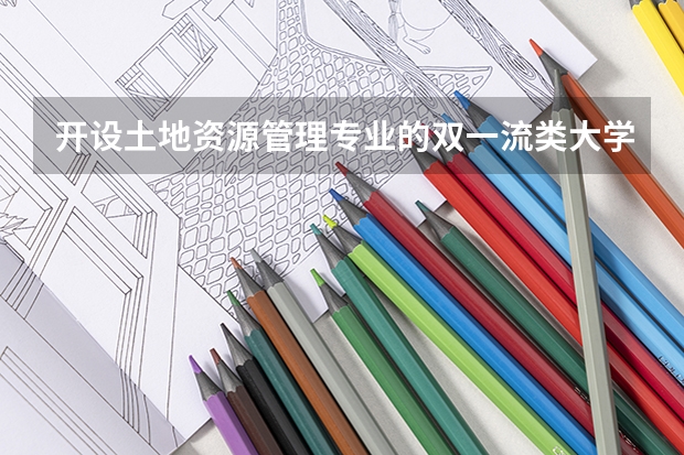 开设土地资源管理专业的双一流类大学有哪些