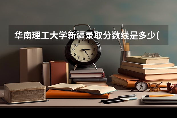 华南理工大学新疆录取分数线是多少(2024招生人数参考)