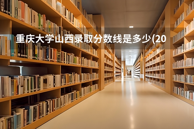 重庆大学山西录取分数线是多少(2024招生人数参考)
