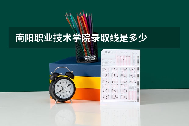 南阳职业技术学院录取线是多少