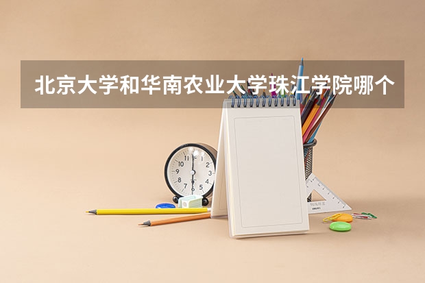 北京大学和华南农业大学珠江学院哪个好(近三年分数线一览)