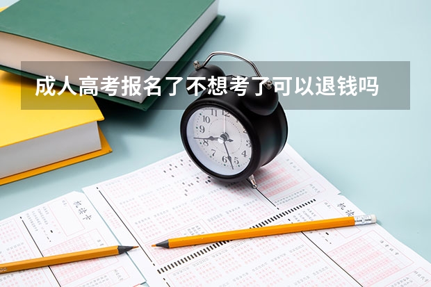 成人高考报名了不想考了可以退钱吗