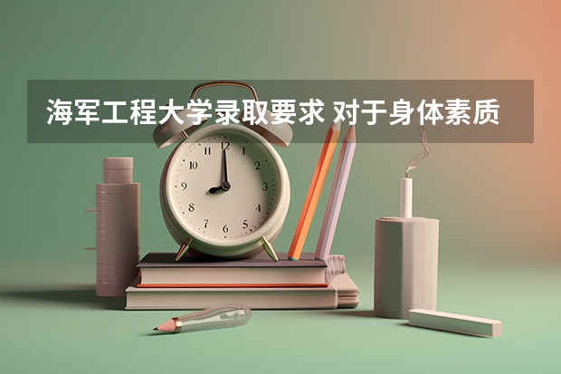 海军工程大学录取要求 对于身体素质方面有什么特别要求吗？