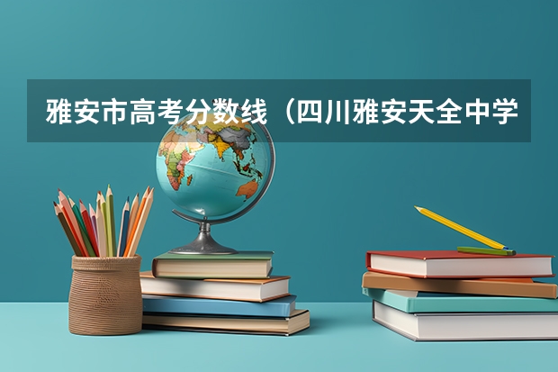 雅安市高考分数线（四川雅安天全中学高考成绩）