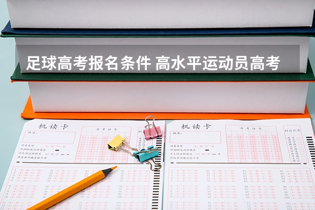 足球高考报名条件 高水平运动员高考政策