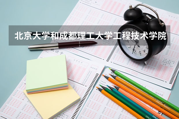 北京大学和成都理工大学工程技术学院哪个好(近三年分数线一览)