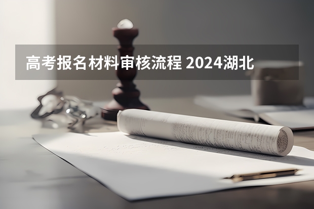 高考报名材料审核流程 2024湖北社会考生高考报名流程