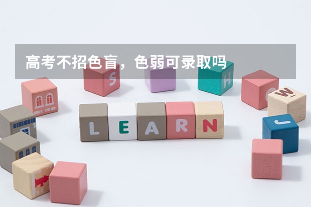 高考不招色盲，色弱可录取吗